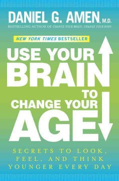 Use your brain to change your age : secrets to look, feel, and think younger every day  Cover Image