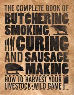 The complete book of butchering, smoking, curing, and sausage making : how to harvest your livestock & wild game  Cover Image