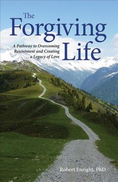 The forgiving life : a pathway to overcoming resentment and creating a legacy of love  Cover Image