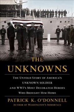 The unknowns : the untold story of America's unknown soldier and WWI's most decorated heroes who brought him home  Cover Image