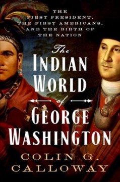 The Indian world of George Washington : the first President, the first Americans, and the birth of the nation  Cover Image