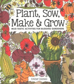 Plant, sow, make & grow : mud-tastic activities for budding gardeners  Cover Image