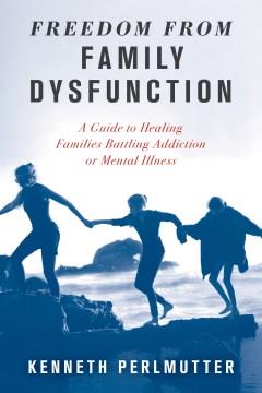 Freedom from family dysfunction : a guide to healing families battling addiction or mental illness  Cover Image