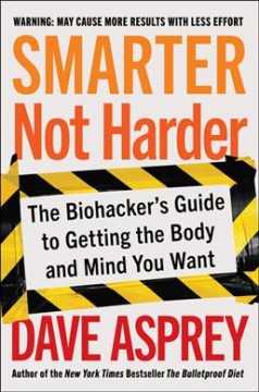 Smarter not harder : the biohacker's guide to getting the body and mind you want  Cover Image