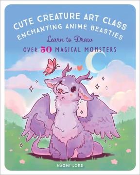 Cute creature art class : learn to draw over 50 magical monsters  Cover Image