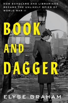 Book and dagger : how scholars and librarians became the unlikely spies of World War II Book cover