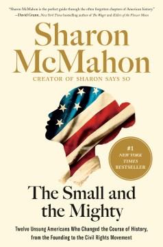 The small and the mighty : twelve unsung Americans who changed the course of history, from the founding to the civil rights movement  Cover Image