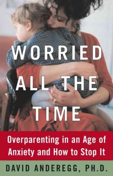 Worried all the time : overparenting in an age of anxiety and how to stop it  Cover Image