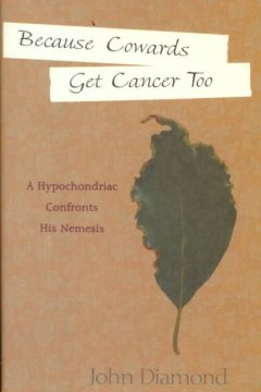 Because cowards get cancer too : a hypochondriac confronts his nemesis  Cover Image