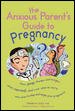 The anxious parent's guide to pregnancy : pains, pangs, thumps, and twinges -- what's normal, what's not, when to worry, and when to stop and enjoy your pregnancy  Cover Image