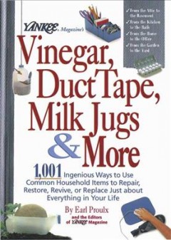 Yankee magazine's vinegar, duct tape, milk jugs & more : 1,001 ingenious ways to use common household items to repair, restore, revive, or replace just about everything in your life  Cover Image