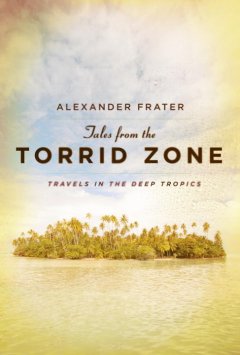 Tales from the torrid zone : travels in the deep tropics  Cover Image