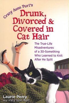 Drunk, divorced & covered in cat hair : the true-life misadventures of a 30-something who learned to knit after he split  Cover Image