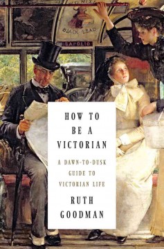 How to be a Victorian : a dawn-to-dusk guide to Victorian life  Cover Image