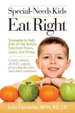 Special-needs kids eat right : strategies to help kids on the autism spectrum focus, learn, and thrive  Cover Image